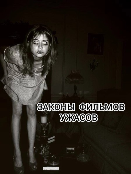 Законы фильмов ужасов.

1. Если что-то разделось догола (неважно какого пола и возраста) и залезло в ванну или в душ, то скорее всего, это будет скоро убито.

2. Если в фильме есть зачуханная всеми и закомплексованная девочка, то скорее всего она убьёт много народу.

3. Если семья усыновила маленького обездоленного ребёнка сироту, значит, скоро вся семья погибнет (или как минимум её половина)

4. Если маленькая девочка любит давать правильные и мудрые советы взрослым, то значит, она получает их от Сатаны.

5. Если есть место, где можно гарантированно упасть и сломать ногу (подвал, куда страшно спускаться даже днём или заброшенное подземелье, куда ни один нормальный  человек никогда не полезет,) то, стало быть, туда непременно пойдут наши герои.

6. Пикники как правило надо устраивать на богом забытых пустырях или за табличкой "Дороги нет" или "Вход запрещён,частное владение". А также на территории какого - нубудь заповедника.

7. Когда встретишь зомби непременно как следует заори, чтобы услышали и пришли все его друзья и товарищи!

8. Самый лучший способ привлечь к себе маньяка, это сначала спрятаться от него, а потом побежать и при этом уронить максимально громко какую-нибудь вещь. Это нужно сделать непременно, иначе маньяк тебя не поймёт.

9. Если странный, маленький мальчик  на экране говорит «мама», стало быть в него вселился какой-то чёрт, демон или даже сам Сатана.

10. Если к вам на помощь пришел полицейский, то если он скажет: " ни о чём не беспокойтесь, я вас спасу! " - его тут же убьет маньяк. Это стопроцентное правило!